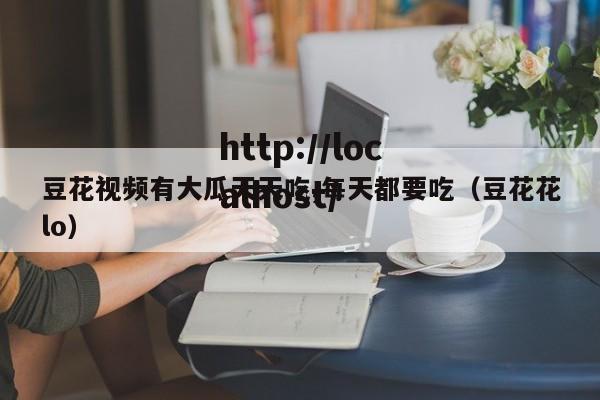 豆花视频有大瓜天天吃,每天都要吃(豆花花lo)